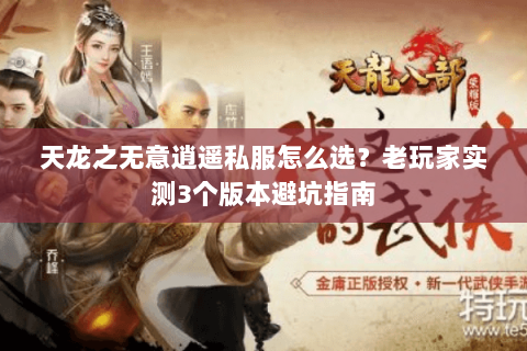 天龙之无意逍遥私服怎么选?老玩家实测3个版本避坑指南 天龙之无意逍遥私服怎么选?老玩家实测3个版本避坑指南