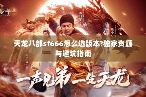 天龙八部sf666怎么选版本?独家资源与避坑指南