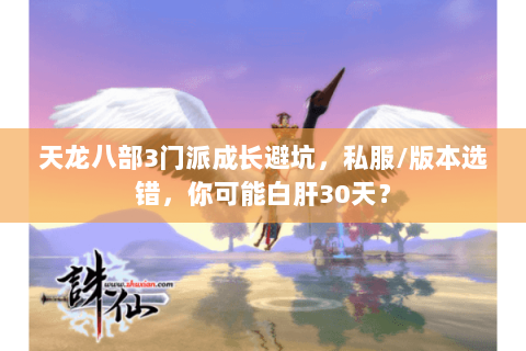 天龙八部3门派成长避坑，私服/版本选错，你可能白肝30天？