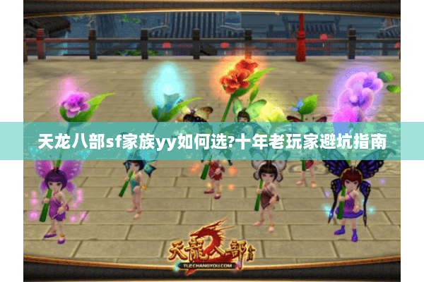 天龙八部sf家族yy如何选?十年老玩家避坑指南