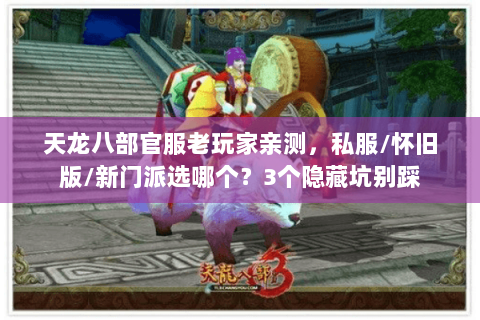 天龙八部官服老玩家亲测,私服/怀旧版/新门派选哪个?3个隐藏坑别踩 天龙八部官服老玩家亲测,私服/怀旧版/新门派选哪个?3个隐藏坑别踩