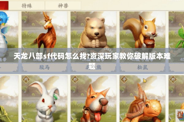 天龙八部sf代码怎么找?资深玩家教你破解版本难题