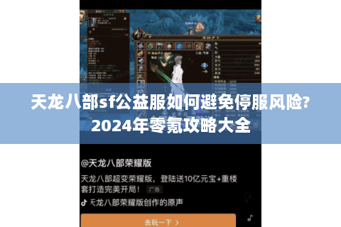 天龙八部sf公益服如何避免停服风险?2024年零氪攻略大全