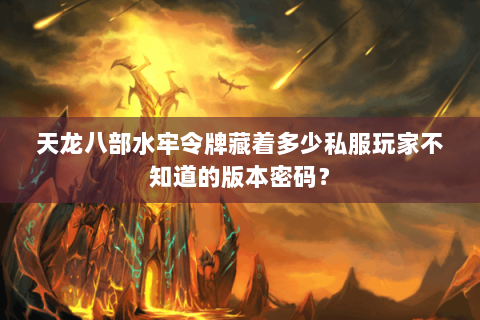 天龙八部水牢令牌藏着多少私服玩家不知道的版本密码？