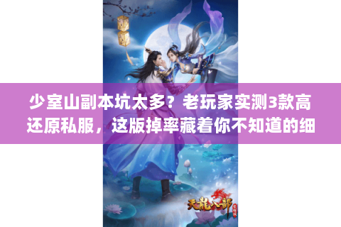 少室山副本坑太多？老玩家实测3款高还原私服，这版掉率藏着你不知道的细节