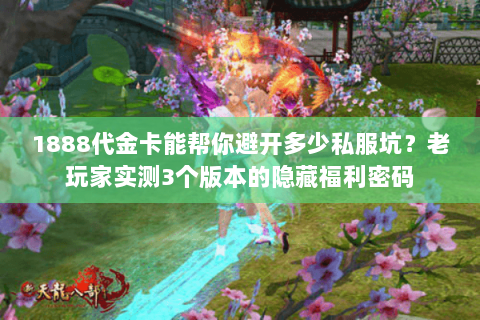1888代金卡能帮你避开多少私服坑？老玩家实测3个版本的隐藏福利密码