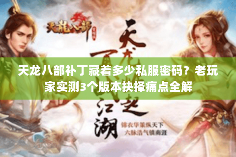 天龙八部补丁藏着多少私服密码?老玩家实测3个版本抉择痛点全解 天龙八部补丁藏着多少私服密码?老玩家实测3个版本抉择痛点全解