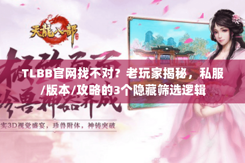TLBB官网找不对？老玩家揭秘，私服/版本/攻略的3个隐藏筛选逻辑