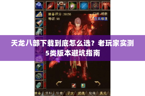 天龙八部下载到底怎么选？老玩家实测5类版本避坑指南