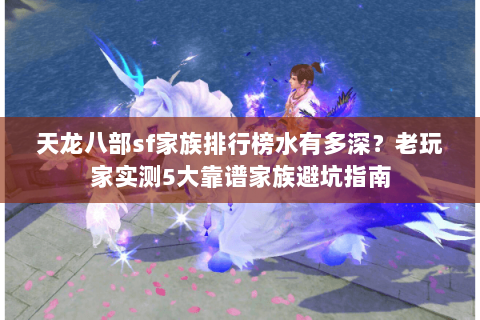 天龙八部sf家族排行榜水有多深?老玩家实测5大靠谱家族避坑指南 天龙八部sf家族排行榜水有多深?老玩家实测5大靠谱家族避坑指南