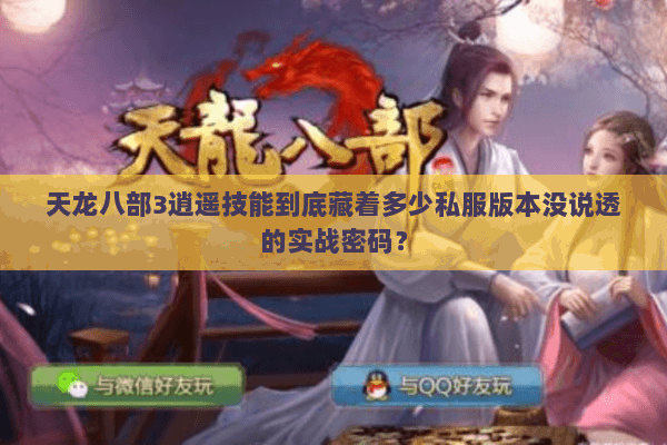 天龙八部3逍遥技能到底藏着多少私服版本没说透的实战密码？