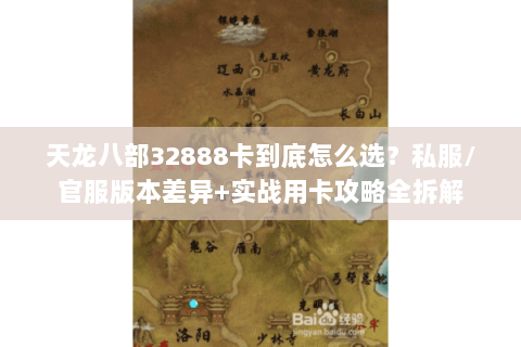 天龙八部32888卡到底怎么选？私服/官服版本差异+实战用卡攻略全拆解