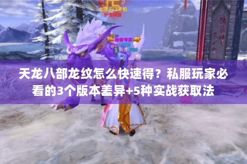 天龙八部龙纹怎么快速得？私服玩家必看的3个版本差异+5种实战获取法