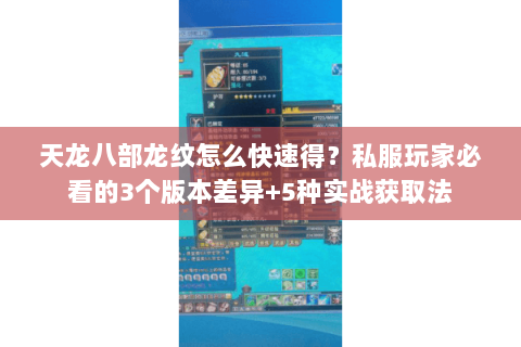 天龙八部龙纹怎么快速得?私服玩家必看的3个版本差异+5种实战获取法 天龙八部龙纹怎么快速得?私服玩家必看的3个版本差异+5种实战获取法
