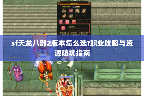sf天龙八部2版本怎么选?职业攻略与资源防坑指南 sf天龙八部2版本怎么选?职业攻略与资源防坑指南