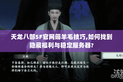 天龙八部SF官网薅羊毛技巧,如何找到隐藏福利与稳定服务器?
