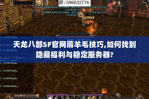 天龙八部SF官网薅羊毛技巧,如何找到隐藏福利与稳定服务器? 天龙八部SF官网薅羊毛技巧,如何找到隐藏福利与稳定服务器?