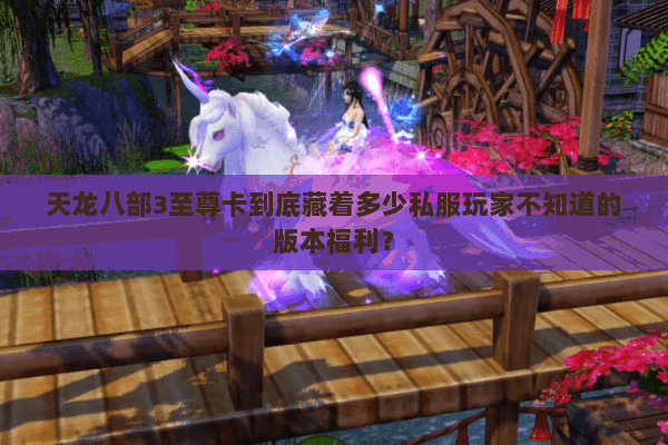 天龙八部3至尊卡到底藏着多少私服玩家不知道的版本福利？