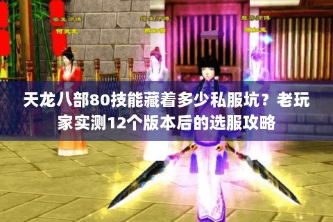 天龙八部80技能藏着多少私服坑?老玩家实测12个版本后的选服攻略 天龙八部80技能藏着多少私服坑?老玩家实测12个版本后的选服攻略
