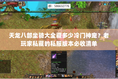 天龙八部坐骑大全藏多少冷门神宠？老玩家私藏的私服版本必收清单