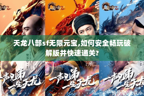 天龙八部sf无限元宝,如何安全畅玩破解版并快速通关?
