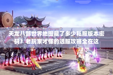 天龙八部世界地图藏了多少私服版本密码?老玩家才懂的选服攻略全在这 天龙八部世界地图藏了多少私服版本密码?老玩家才懂的选服攻略全在这