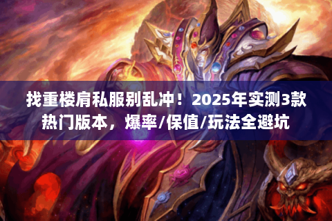 找重楼肩私服别乱冲!2025年实测3款热门版本,爆率/保值/玩法全避坑 找重楼肩私服别乱冲!2025年实测3款热门版本,爆率/保值/玩法全避坑