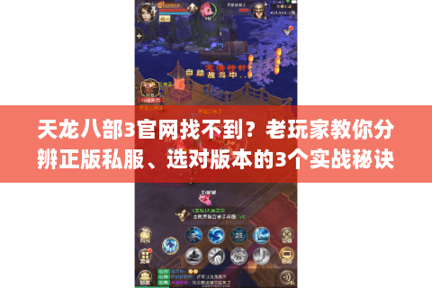 天龙八部3官网找不到?老玩家教你分辨正版私服、选对版本的3个实战秘诀 天龙八部3官网找不到?老玩家教你分辨正版私服、选对版本的3个实战秘诀