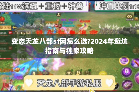 变态天龙八部sf网怎么选?2024年避坑指南与独家攻略 变态天龙八部sf网怎么选?2024年避坑指南与独家攻略