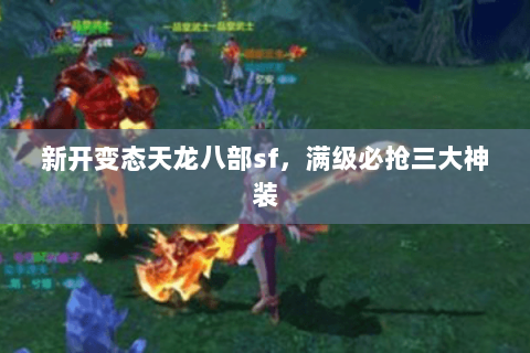 新开变态天龙八部sf，满级必抢三大神装