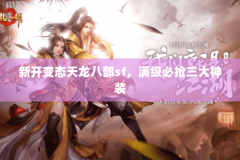 新开变态天龙八部sf，满级必抢三大神装