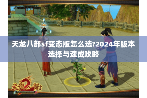 天龙八部sf变态版怎么选?2024年版本选择与速成攻略 天龙八部sf变态版怎么选?2024年版本选择与速成攻略