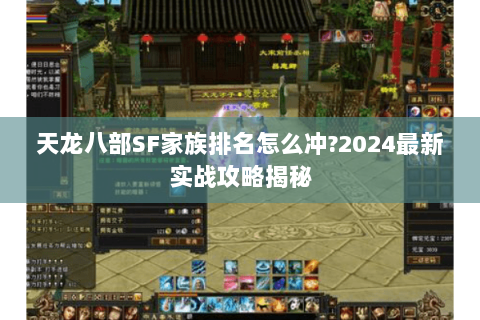 天龙八部SF家族排名怎么冲?2024最新实战攻略揭秘 天龙八部SF家族排名怎么冲?2024最新实战攻略揭秘
