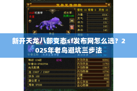 新开天龙八部变态sf发布网怎么选？2025年老鸟避坑三步法
