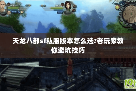 天龙八部sf私服版本怎么选?老玩家教你避坑技巧 天龙八部sf私服版本怎么选?老玩家教你避坑技巧