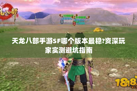 天龙八部手游SF哪个版本最稳?资深玩家实测避坑指南