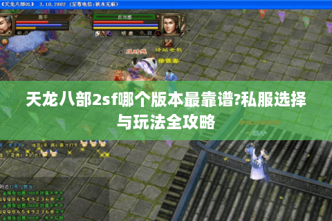 天龙八部2sf哪个版本最靠谱?私服选择与玩法全攻略 天龙八部2sf哪个版本最靠谱?私服选择与玩法全攻略