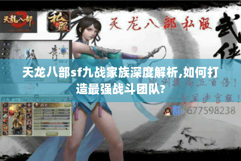 天龙八部sf九战家族深度解析,如何打造最强战斗团队? 天龙八部sf九战家族深度解析,如何打造最强战斗团队?