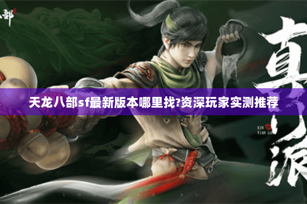 天龙八部sf最新版本哪里找?资深玩家实测推荐 天龙八部sf最新版本哪里找?资深玩家实测推荐