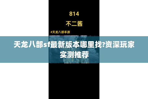 天龙八部sf最新版本哪里找?资深玩家实测推荐 天龙八部sf最新版本哪里找?资深玩家实测推荐