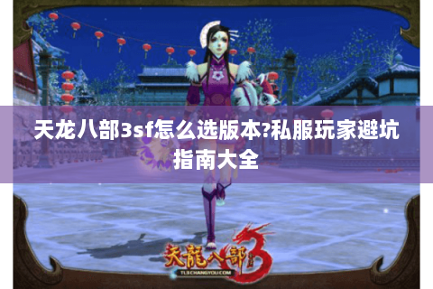 天龙八部3sf怎么选版本?私服玩家避坑指南大全