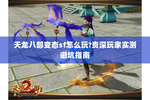 天龙八部变态sf怎么玩?资深玩家实测避坑指南