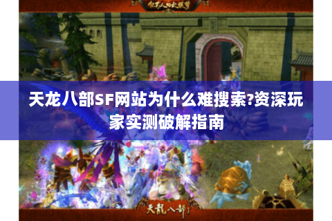 天龙八部SF网站为什么难搜索?资深玩家实测破解指南