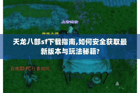 天龙八部sf下载指南,如何安全获取最新版本与玩法秘籍?