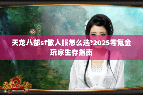 天龙八部sf散人服怎么选?2025零氪金玩家生存指南 天龙八部sf散人服怎么选?2025零氪金玩家生存指南
