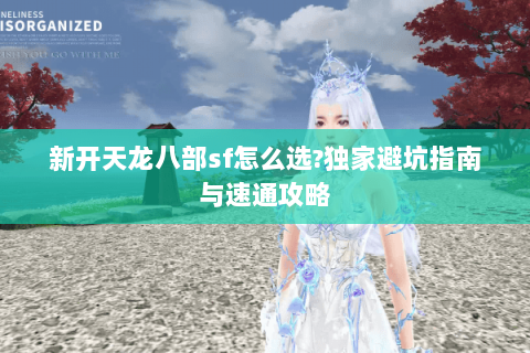 新开天龙八部sf怎么选?独家避坑指南与速通攻略 新开天龙八部sf怎么选?独家避坑指南与速通攻略