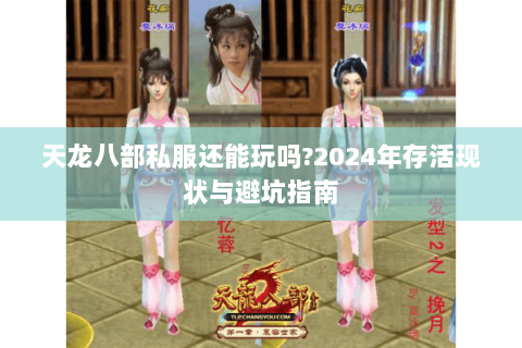 天龙八部私服还能玩吗?2024年存活现状与避坑指南 天龙八部私服还能玩吗?2024年存活现状与避坑指南