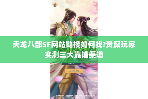 天龙八部SF网站链接如何找?资深玩家实测三大靠谱渠道 天龙八部SF网站链接如何找?资深玩家实测三大靠谱渠道