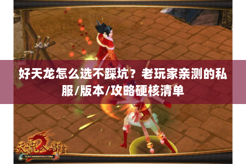 好天龙怎么选不踩坑？老玩家亲测的私服/版本/攻略硬核清单