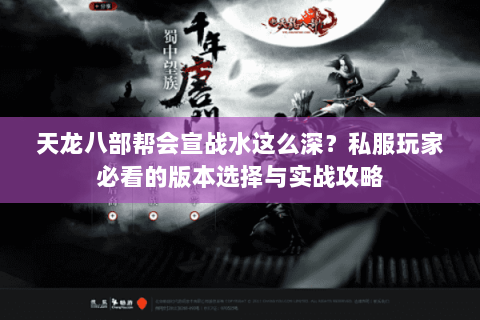 天龙八部帮会宣战水这么深?私服玩家必看的版本选择与实战攻略 天龙八部帮会宣战水这么深?私服玩家必看的版本选择与实战攻略
